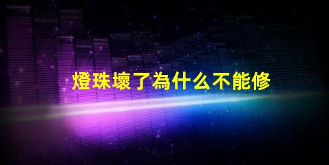 燈珠壞了為什么不能修 為什么燈珠老壞